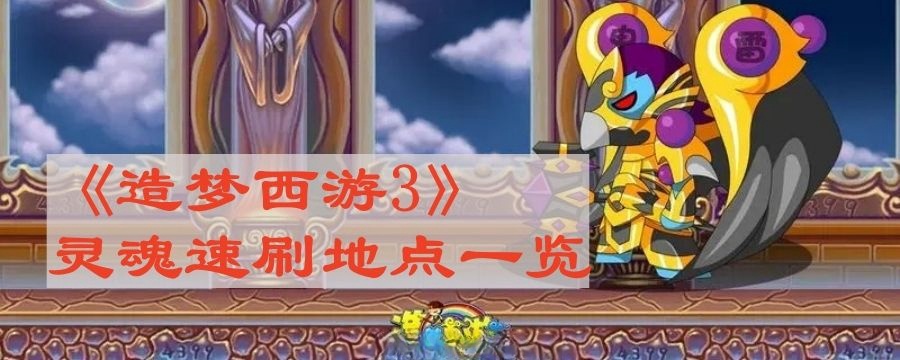 《造梦西游3》灵魂在哪刷得最快(刷取灵魂最快副本汇总)